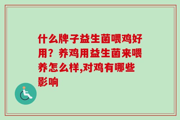 什么牌子益生菌喂鸡好用?养鸡用益生菌来喂养怎么样,对鸡有哪些影响 什么牌子益生菌喂鸡好用?养鸡用益生菌来喂养怎么样,对鸡有哪些影响