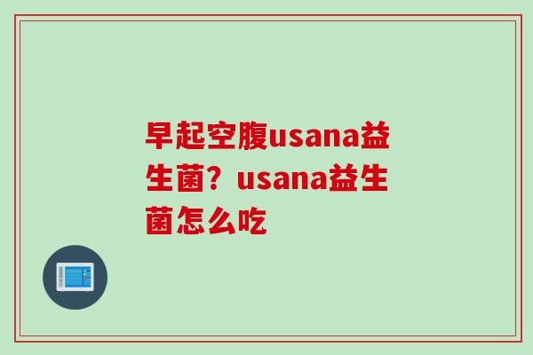 早起空腹usana益生菌？usana益生菌怎么吃