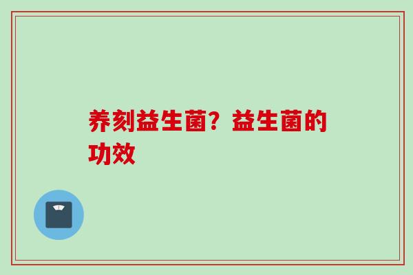 养刻益生菌？益生菌的功效