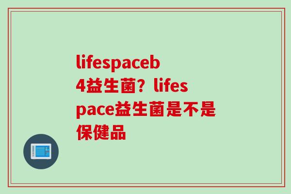 lifespaceb4益生菌？lifespace益生菌是不是保健品