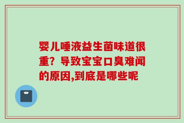 婴儿唾液益生菌味道很重?导致宝宝难闻的原因,到底是哪些呢 婴儿唾液益生菌味道很重?导致宝宝难闻的原因,到底是哪些呢