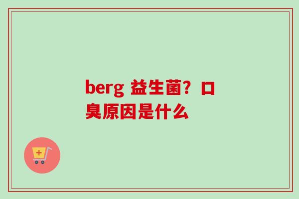 berg 益生菌?原因是什么 berg 益生菌?原因是什么