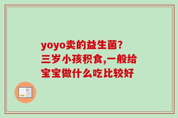 yoyo卖的益生菌?三岁小孩积食,一般给宝宝做什么吃比较好 yoyo卖的益生菌?三岁小孩积食,一般给宝宝做什么吃比较好