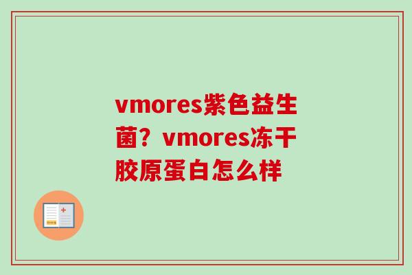 vmores紫色益生菌?vmores冻干胶原蛋白怎么样 vmores紫色益生菌?vmores冻干胶原蛋白怎么样