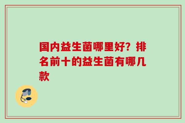 国内益生菌哪里好？排名前十的益生菌有哪几款