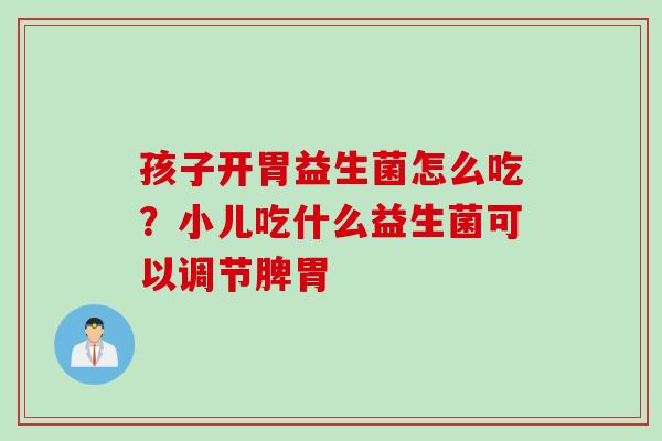 孩子开胃益生菌怎么吃？小儿吃什么益生菌可以调节脾胃