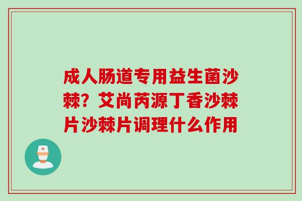 成人肠道专用益生菌沙棘？艾尚芮源丁香沙棘片沙棘片调理什么作用