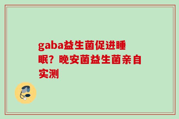 gaba益生菌促进?晚安菌益生菌亲自实测 gaba益生菌促进?晚安菌益生菌亲自实测
