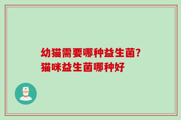 幼猫需要哪种益生菌?猫咪益生菌哪种好 幼猫需要哪种益生菌?猫咪益生菌哪种好