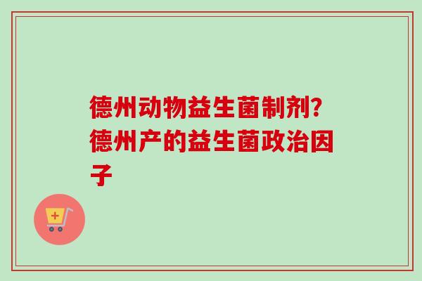 德州动物益生菌制剂?德州产的益生菌政因子 德州动物益生菌制剂?德州产的益生菌政因子