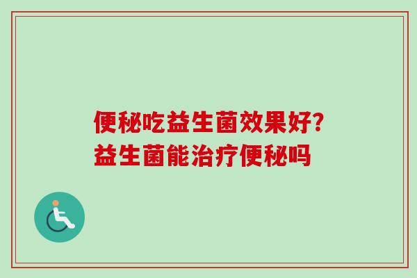 吃益生菌效果好?益生菌能吗 吃益生菌效果好?益生菌能吗