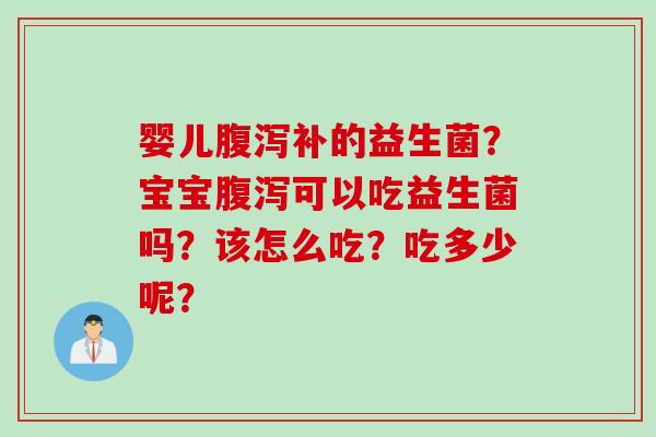 婴儿补的益生菌?宝宝可以吃益生菌吗?该怎么吃?吃多少呢? 婴儿补的益生菌?宝宝可以吃益生菌吗?该怎么吃?吃多少呢?