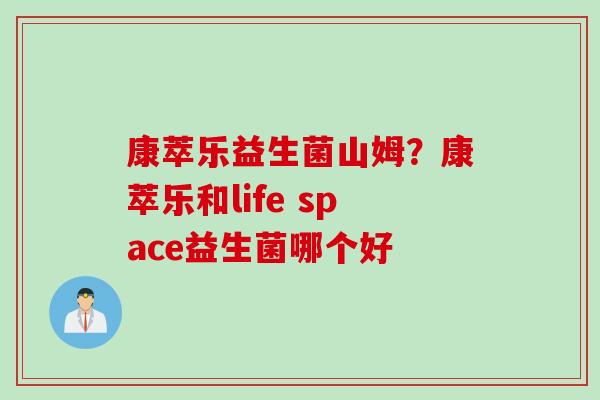 康萃乐益生菌山姆？康萃乐和life space益生菌哪个好