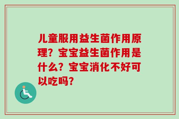儿童服用益生菌作用原理？宝宝益生菌作用是什么？宝宝消化不好可以吃吗？