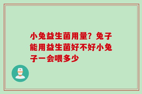 小兔益生菌用量？兔子能用益生菌好不好小兔子一会喂多少