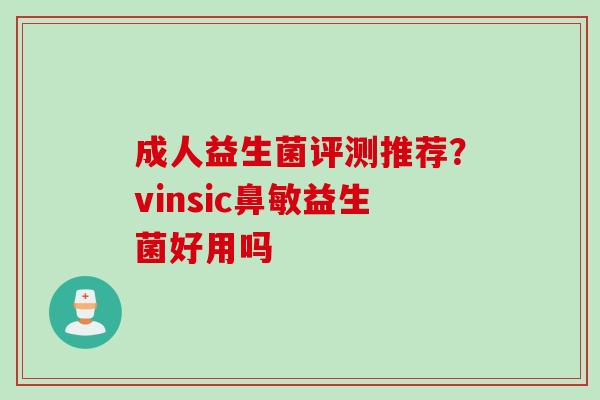 成人益生菌评测推荐?vinsic鼻敏益生菌好用吗 成人益生菌评测推荐?vinsic鼻敏益生菌好用吗