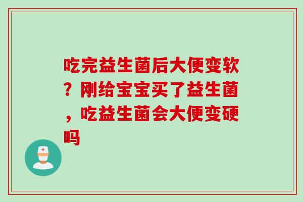 吃完益生菌后大便变软?刚给宝宝买了益生菌,吃益生菌会大便变硬吗 吃完益生菌后大便变软?刚给宝宝买了益生菌,吃益生菌会大便变硬吗