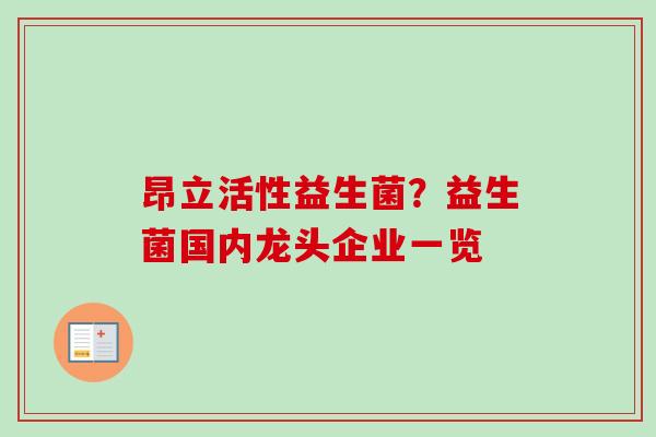 昂立活性益生菌?益生菌国内龙头企业一览 昂立活性益生菌?益生菌国内龙头企业一览