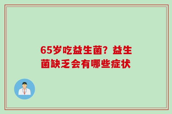 65岁吃益生菌？益生菌缺乏会有哪些症状