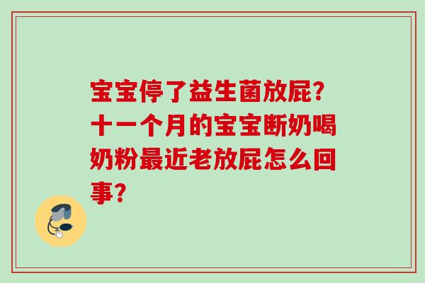宝宝停了益生菌放屁？十一个月的宝宝断奶喝奶粉近老放屁怎么回事？