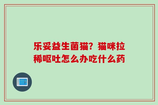 乐妥益生菌猫？猫咪拉稀怎么办吃什么药