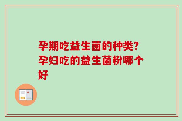 孕期吃益生菌的种类?孕妇吃的益生菌粉哪个好 孕期吃益生菌的种类?孕妇吃的益生菌粉哪个好