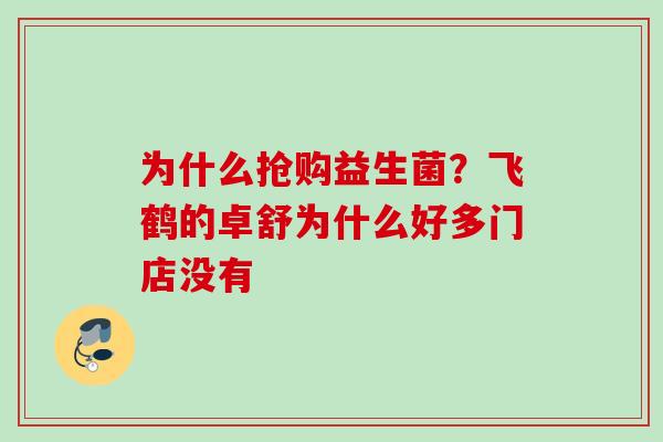为什么抢购益生菌?飞鹤的卓舒为什么好多门店没有 为什么抢购益生菌?飞鹤的卓舒为什么好多门店没有