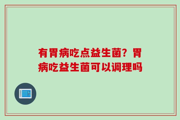 有胃吃点益生菌？胃吃益生菌可以调理吗
