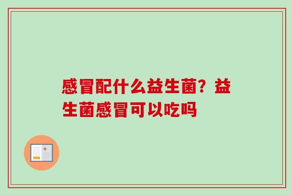 配什么益生菌?益生菌可以吃吗 配什么益生菌?益生菌可以吃吗