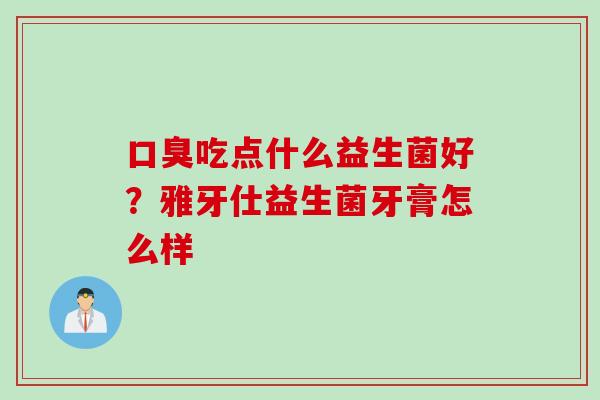 吃点什么益生菌好？雅牙仕益生菌牙膏怎么样