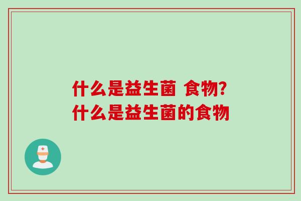 什么是益生菌 食物？什么是益生菌的食物
