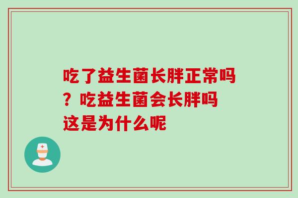 吃了益生菌长胖正常吗？吃益生菌会长胖吗 这是为什么呢