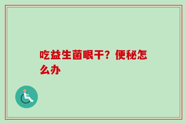 吃益生菌眼干？怎么办