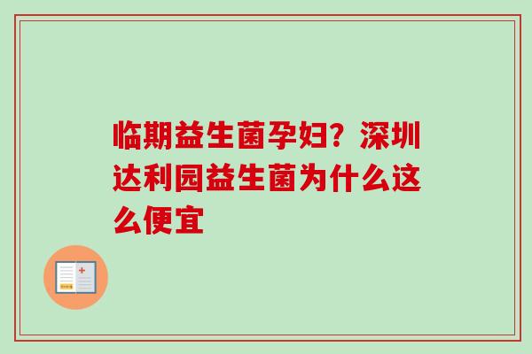 临期益生菌孕妇?深圳达利园益生菌为什么这么便宜 临期益生菌孕妇?深圳达利园益生菌为什么这么便宜