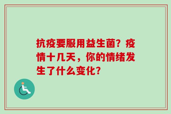 抗疫要服用益生菌?疫情十几天,你的情绪发生了什么变化? 抗疫要服用益生菌?疫情十几天,你的情绪发生了什么变化?