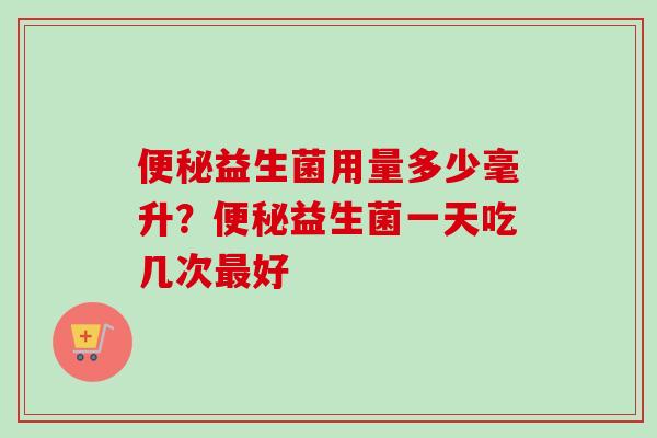 益生菌用量多少毫升？益生菌一天吃几次好