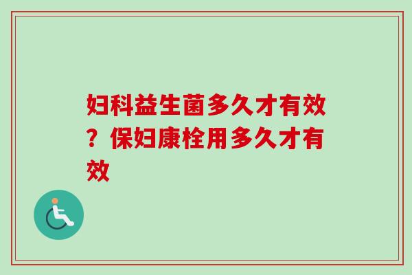 益生菌多久才有效?保妇康栓用多久才有效 益生菌多久才有效?保妇康栓用多久才有效
