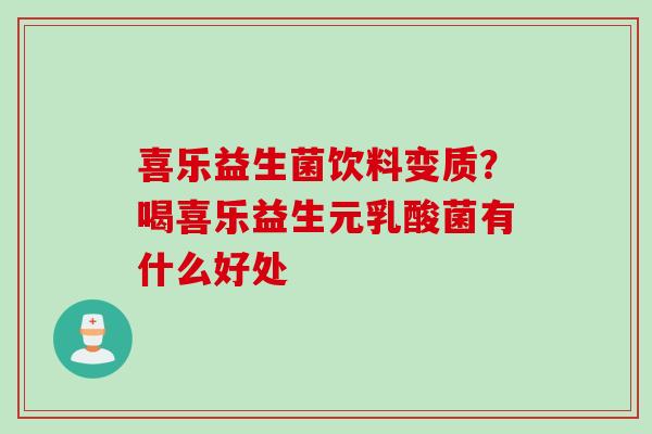 喜乐益生菌饮料变质?喝喜乐益生元乳酸菌有什么好处 喜乐益生菌饮料变质?喝喜乐益生元乳酸菌有什么好处