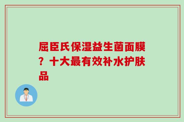 屈臣氏保湿益生菌面膜?十大有效补水护肤品 屈臣氏保湿益生菌面膜?十大有效补水护肤品