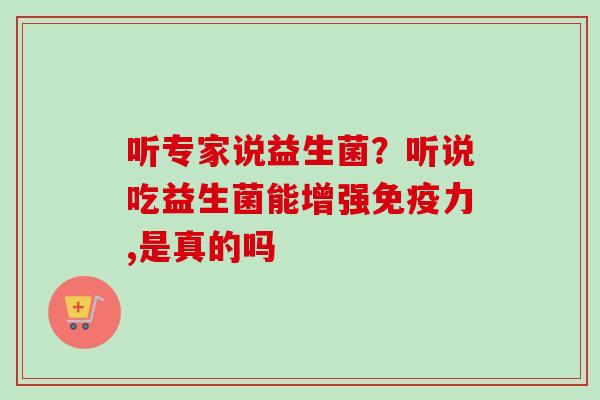听专家说益生菌？听说吃益生菌能增强力,是真的吗