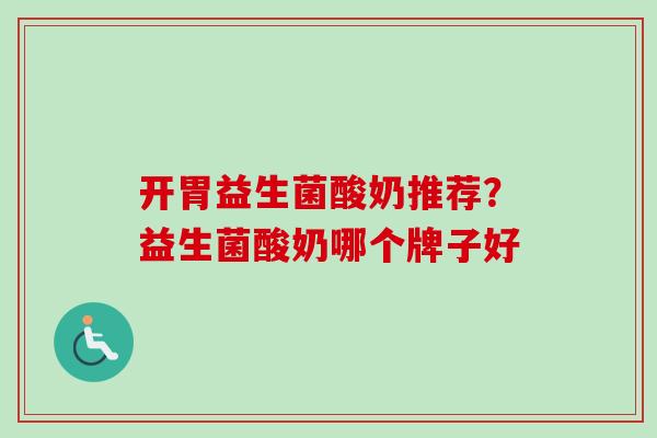 开胃益生菌酸奶推荐?益生菌酸奶哪个牌子好 开胃益生菌酸奶推荐?益生菌酸奶哪个牌子好