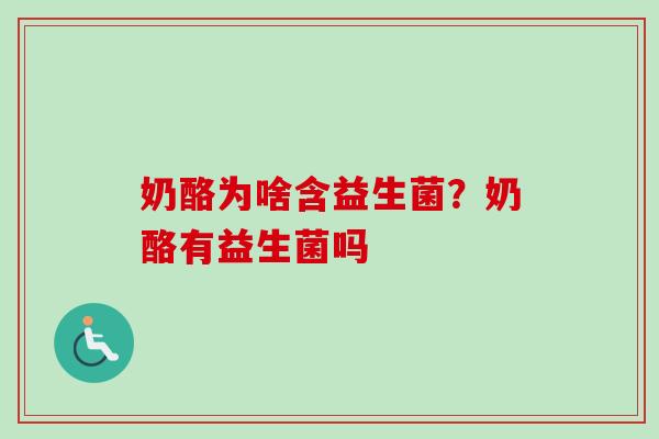 奶酪为啥含益生菌？奶酪有益生菌吗