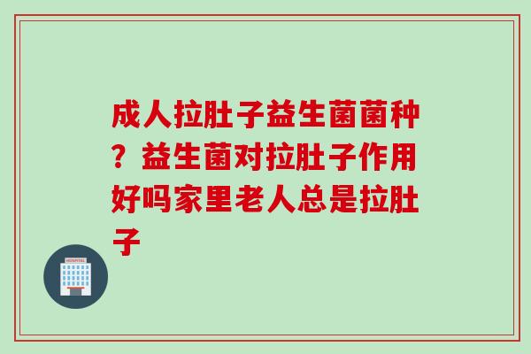 成人拉肚子益生菌菌种?益生菌对拉肚子作用好吗家里老人总是拉肚子 成人拉肚子益生菌菌种?益生菌对拉肚子作用好吗家里老人总是拉肚子