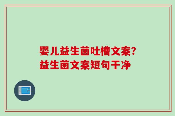 婴儿益生菌吐槽文案？益生菌文案短句干净