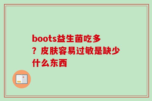 boots益生菌吃多?容易是缺少什么东西 boots益生菌吃多?容易是缺少什么东西