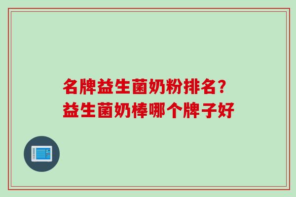 名牌益生菌奶粉排名？益生菌奶棒哪个牌子好