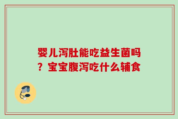 婴儿泻肚能吃益生菌吗?宝宝吃什么辅食 婴儿泻肚能吃益生菌吗?宝宝吃什么辅食