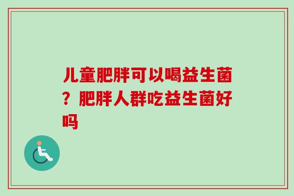 儿童可以喝益生菌?人群吃益生菌好吗 儿童可以喝益生菌?人群吃益生菌好吗