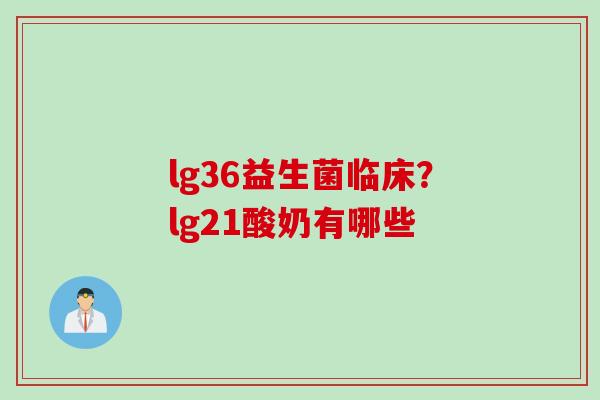 lg36益生菌临床?lg21酸奶有哪些 lg36益生菌临床?lg21酸奶有哪些