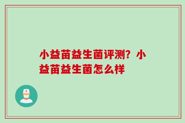 小益苗益生菌评测？小益苗益生菌怎么样